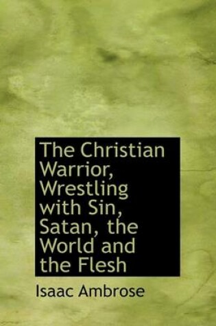 Cover of The Christian Warrior, Wrestling with Sin, Satan, the World and the Flesh