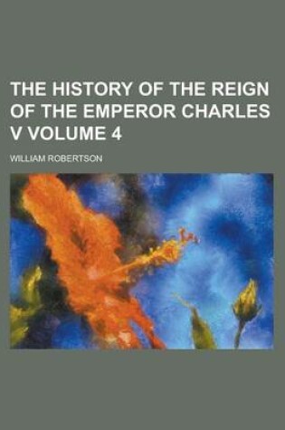Cover of The History of the Reign of the Emperor Charles V Volume 4