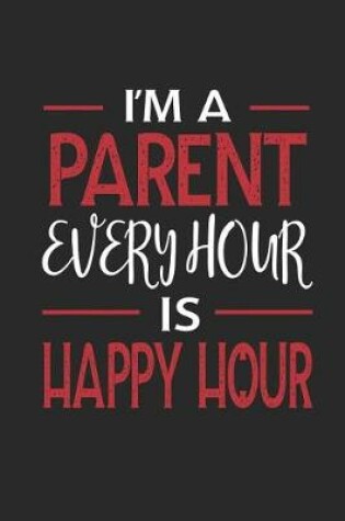 Cover of I'm a Parent Every Hour Is Happy Hour