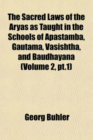 Cover of The Sacred Laws of the Aryas as Taught in the Schools of Apastamba, Gautama, Vasishtha, and Baudhayana (Volume 2, PT.1)