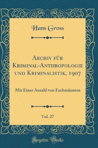 Cover of Archiv für Kriminal-Anthropologie und Kriminalistik, 1907, Vol. 27: Mit Einer Anzahl von Fachmännern (Classic Reprint)