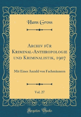 Book cover for Archiv für Kriminal-Anthropologie und Kriminalistik, 1907, Vol. 27: Mit Einer Anzahl von Fachmännern (Classic Reprint)