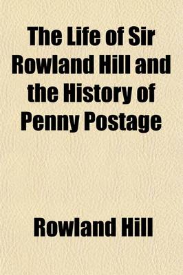 Book cover for The Life of Sir Rowland Hill (Volume 2)