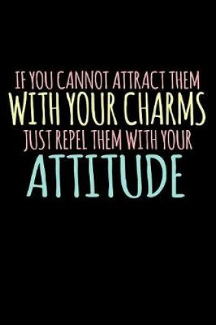 Cover of If You Cannot Attract Them With Your Charms Just Repel Them With Your Attitude