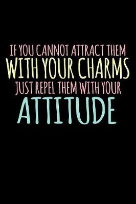 Book cover for If You Cannot Attract Them With Your Charms Just Repel Them With Your Attitude