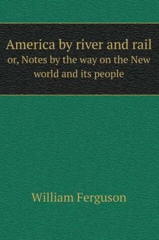 Cover of America by river and rail or, Notes by the way on the New world and its people