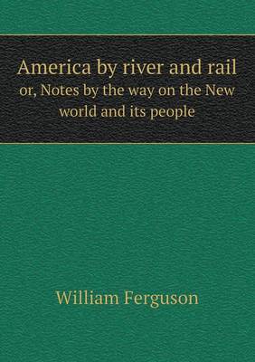 Book cover for America by river and rail or, Notes by the way on the New world and its people