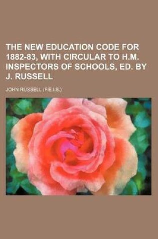 Cover of The New Education Code for 1882-83, with Circular to H.M. Inspectors of Schools, Ed. by J. Russell