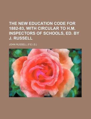 Book cover for The New Education Code for 1882-83, with Circular to H.M. Inspectors of Schools, Ed. by J. Russell