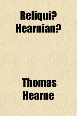Book cover for Reliquiae Hearnianae; The Remains of Thomas Hearne, Extracts from His Ms. Diaries, Collected with a Few Notes by P. Bliss. [Proofs of Sheets [A] E, H-R, T-X, AA, BB, DD-Gg, II-NN, Pp. 3r with Corrections by the Editor, and Letters from Him to J.H. Markland