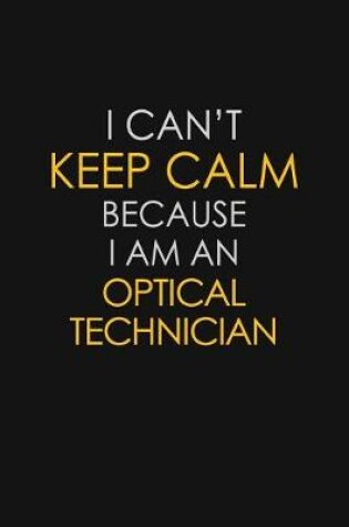 Cover of I Can't Keep Calm Because I Am An Optical Technician