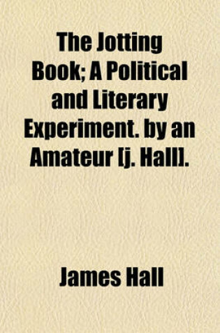 Cover of The Jotting Book; A Political and Literary Experiment. by an Amateur [J. Hall].