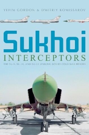Cover of Sukhoi Interceptors: The Su-9, Su-11 and Su-15: Unsung Soviet Cold War Heroes