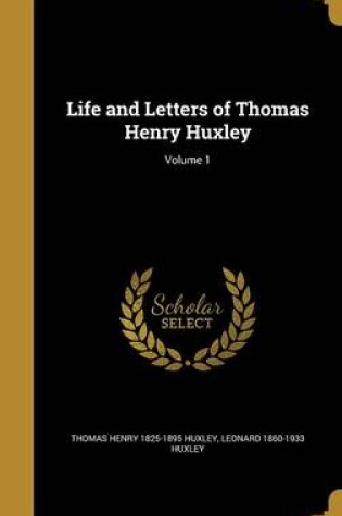 Cover of Life and Letters of Thomas Henry Huxley; Volume 1