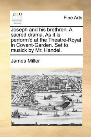 Cover of Joseph and His Brethren. a Sacred Drama. as It Is Perform'd at the Theatre-Royal in Covent-Garden. Set to Musick by Mr. Handel.