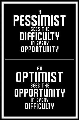 Book cover for A Pessimist Sees the Difficulty in Every Opportunity an Optimist Sees the Opportunity in Every Difficulty