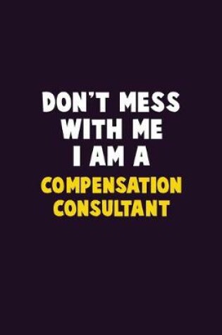 Cover of Don't Mess With Me, I Am A Compensation Consultant