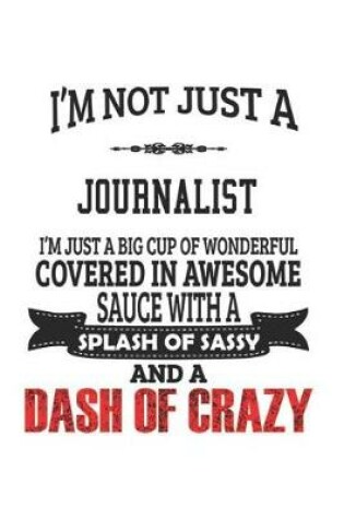 Cover of I'm Not Just A Journalist I'm Just A Big Cup Of Wonderful Covered In Awesome Sauce With A Splash Of Sassy And A Dash Of Crazy