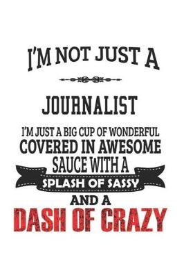 Book cover for I'm Not Just A Journalist I'm Just A Big Cup Of Wonderful Covered In Awesome Sauce With A Splash Of Sassy And A Dash Of Crazy