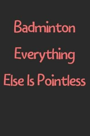 Cover of Badminton Everything Else Is Pointless