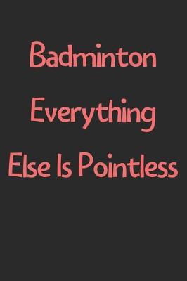 Book cover for Badminton Everything Else Is Pointless