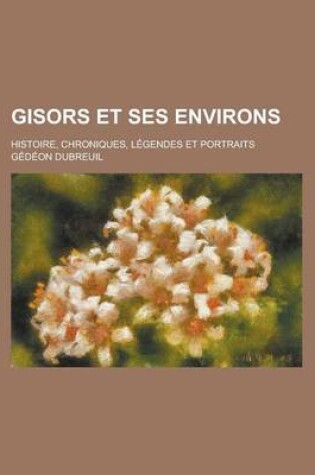 Cover of Gisors Et Ses Environs; Histoire, Chroniques, Legendes Et Portraits