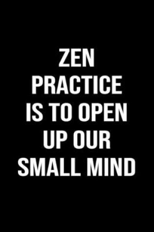 Cover of Zen Practice Is To Open Up Our Small Mind