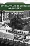 Book cover for Lost Tramways of Scotland: Aberdeen
