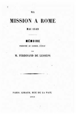 Cover of Ma mission a Rome mai 1849, memoire presente au Conseil d'Etat