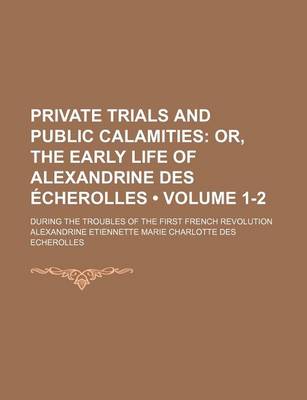 Book cover for Private Trials and Public Calamities (Volume 1-2); Or, the Early Life of Alexandrine Des Echerolles. During the Troubles of the First French Revolution