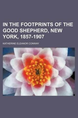 Cover of In the Footprints of the Good Shepherd, New York, 1857-1907