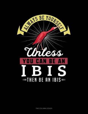 Cover of Always Be Yourself Unless You Can Be an Ibis Then Be an Ibis