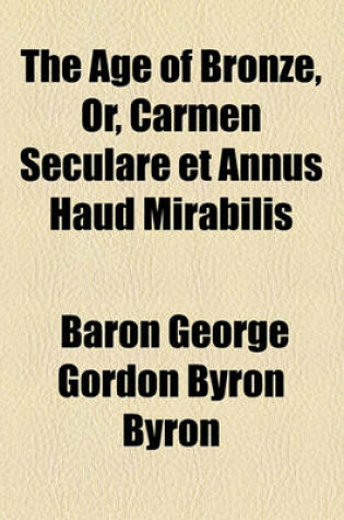 Cover of The Age of Bronze, Or, Carmen Seculare Et Annus Haud Mirabilis