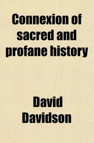 Cover of Connexion of Sacred and Profane History; Being a Review of the Principal Events in the World, as They Bear Upon the State of Religion, from the Close of the Old Testamet History, Till the Establishment of Christianity