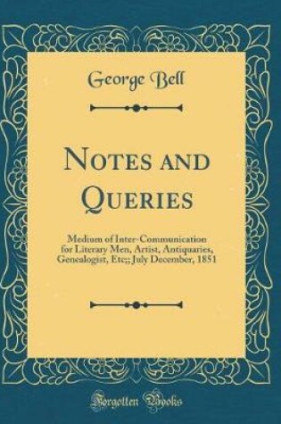 Cover of Notes and Queries: Medium of Inter-Communication for Literary Men, Artist, Antiquaries, Genealogist, Etc;; July December, 1851 (Classic Reprint)