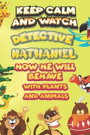 Cover of keep calm and watch detective Nathaniel how he will behave with plant and animals