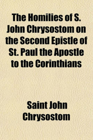 Cover of The Homilies of S. John Chrysostom on the Second Epistle of St. Paul the Apostle to the Corinthians