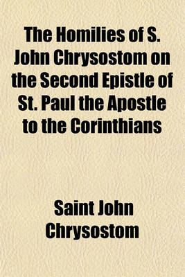 Book cover for The Homilies of S. John Chrysostom on the Second Epistle of St. Paul the Apostle to the Corinthians