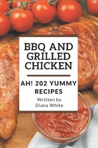 Cover of Ah! 202 Yummy BBQ and Grilled Chicken Recipes