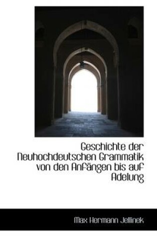 Cover of Geschichte Der Neuhochdeutschen Grammatik Von Den Anfangen Bis Auf Adelung