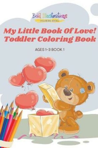 Cover of My Little Book of Love! Toddler Coloring Book Ages 1-3 Book 1