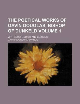 Book cover for The Poetical Works of Gavin Douglas, Bishop of Dunkeld; With Memoir, Notes, and Glossary Volume 1