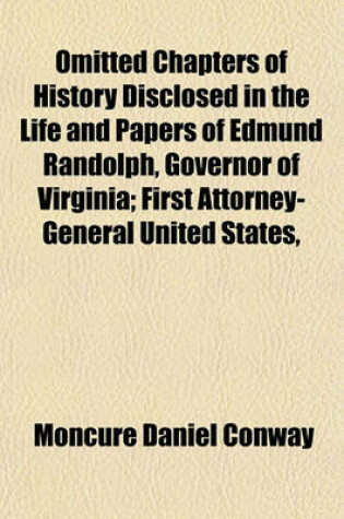 Cover of Omitted Chapters of History Disclosed in the Life and Papers of Edmund Randolph, Governor of Virginia; First Attorney-General United States,