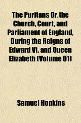 Cover of The Puritans Or, the Church, Court, and Parliament of England, During the Reigns of Edward VI. and Queen Elizabeth (Volume 01)