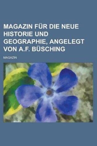 Cover of Magazin Fur Die Neue Historie Und Geographie, Angelegt Von A.F. Busching