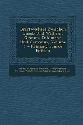 Cover of Briefwechsel Zwischen Jacob Und Wilhelm Grimm, Dahlmann Und Gervinus, Volume 1 - Primary Source Edition