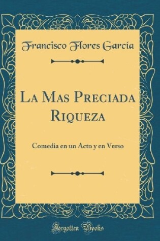 Cover of La Mas Preciada Riqueza: Comedia en un Acto y en Verso (Classic Reprint)