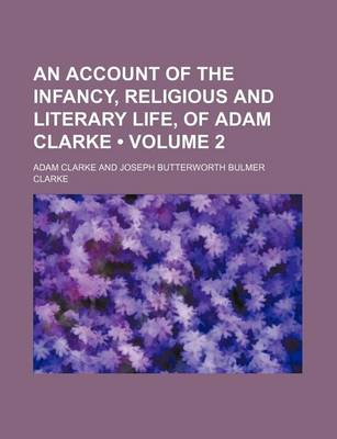 Book cover for An Account of the Infancy, Religious and Literary Life, of Adam Clarke (Volume 2)