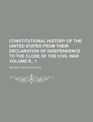 Book cover for Constitutional History of the United States from Their Declaration of Independence to the Close of the Civil War Volume N . 1