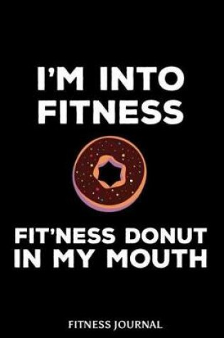 Cover of I'm Into Fitness Fit'ness Donut In My Mouth Fitness Journal